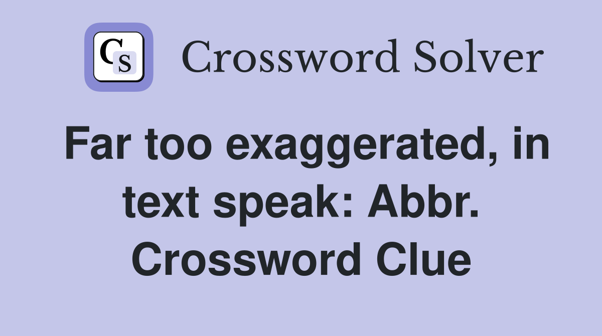 Far too exaggerated, in text speak: Abbr. Crossword Clue