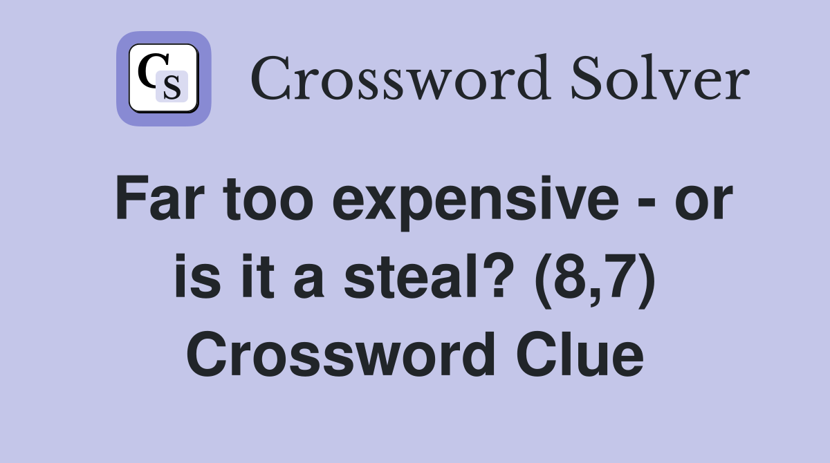 Far too expensive - or is it a steal? (8,7) Crossword Clue