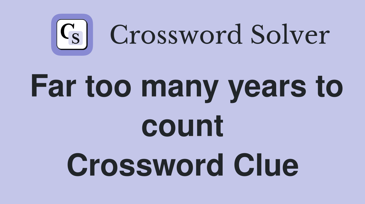 Far too many years to count Crossword Clue