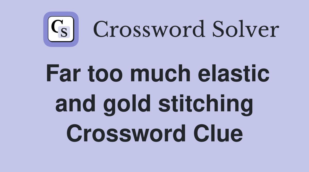 Far too much elastic and gold stitching Crossword Clue