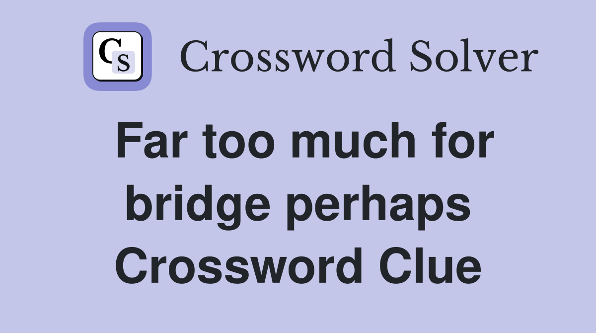 Far too much for bridge perhaps Crossword Clue