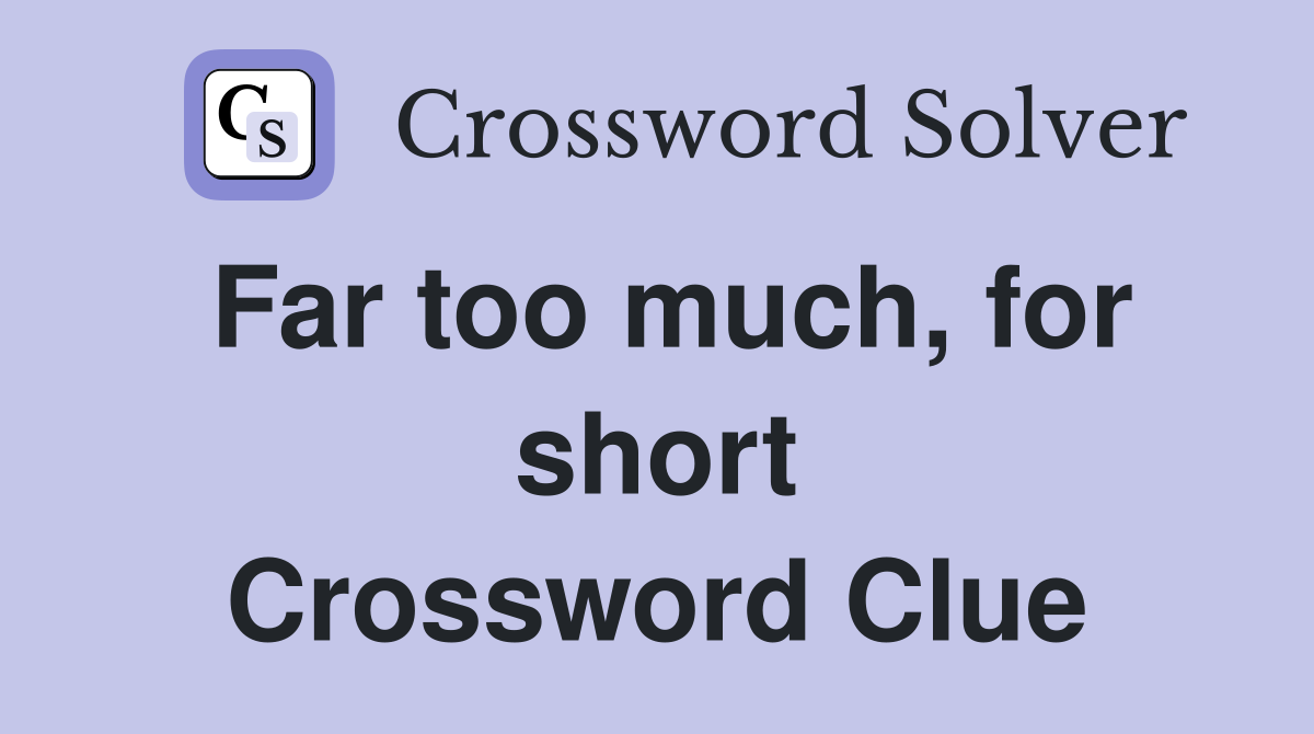Far too much, for short Crossword Clue