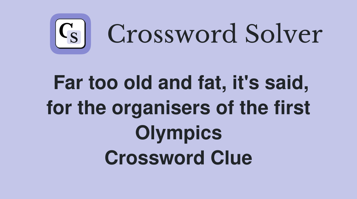 Far too old and fat, it's said, for the organisers of the first Olympics Crossword Clue
