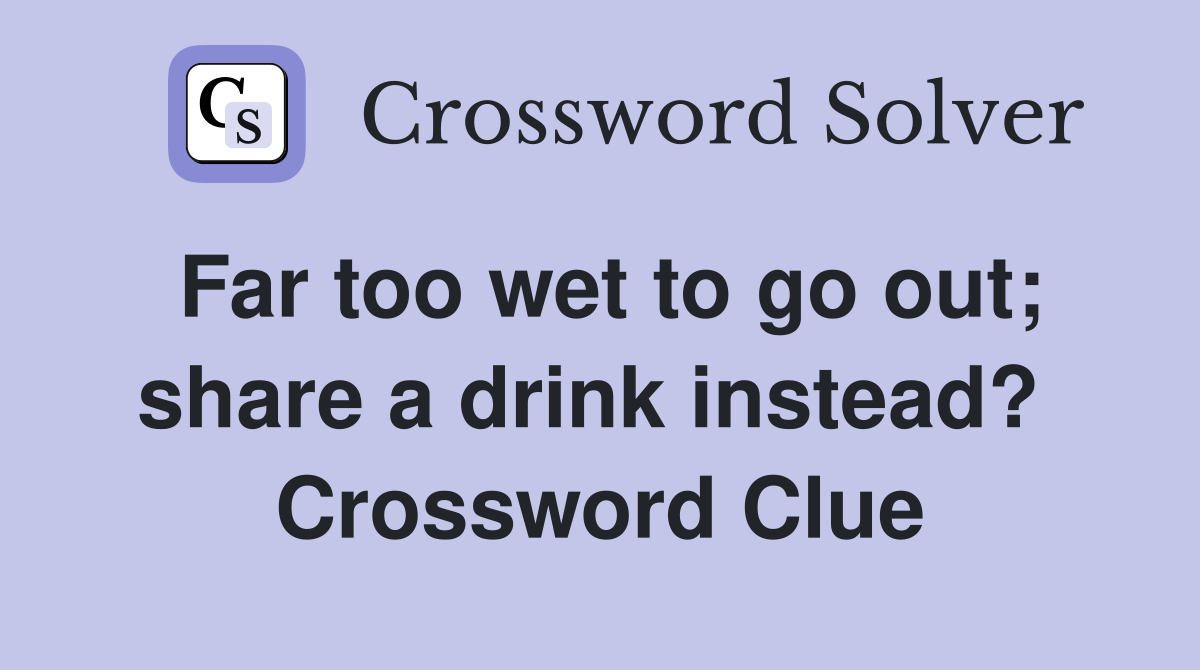 Far too wet to go out; share a drink instead?  Crossword Clue