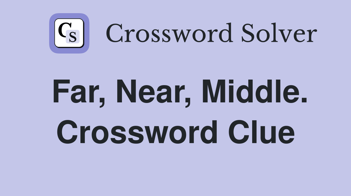 Far, Near, Middle. Crossword Clue