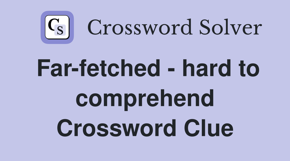 Far-fetched - hard to comprehend Crossword Clue