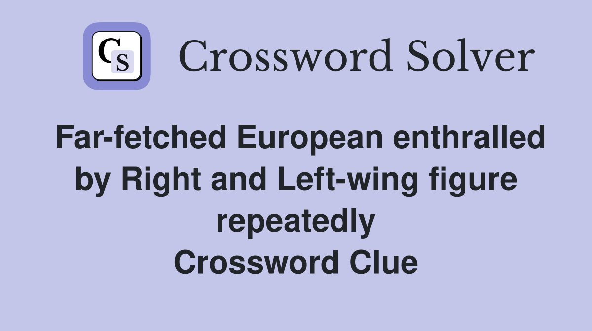 Far-fetched European enthralled by Right and Left-wing figure repeatedly Crossword Clue