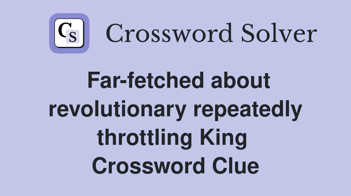 Far-fetched about revolutionary repeatedly throttling King  Crossword Clue