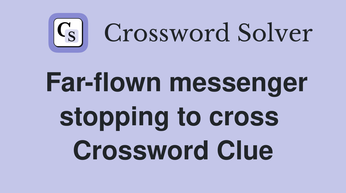 Far-flown messenger stopping to cross  Crossword Clue