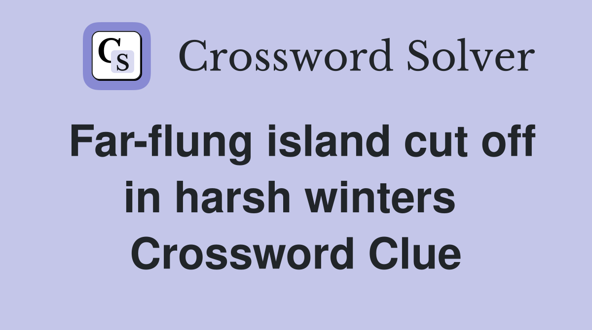 Far-flung island cut off in harsh winters  Crossword Clue