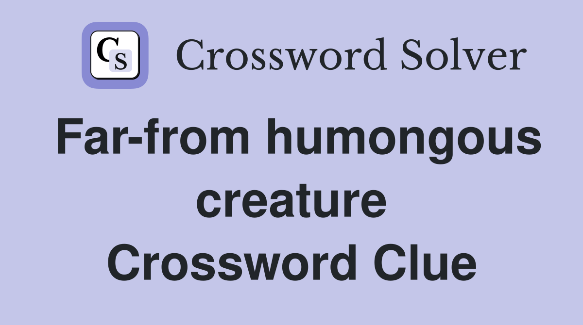 Far-from humongous creature Crossword Clue