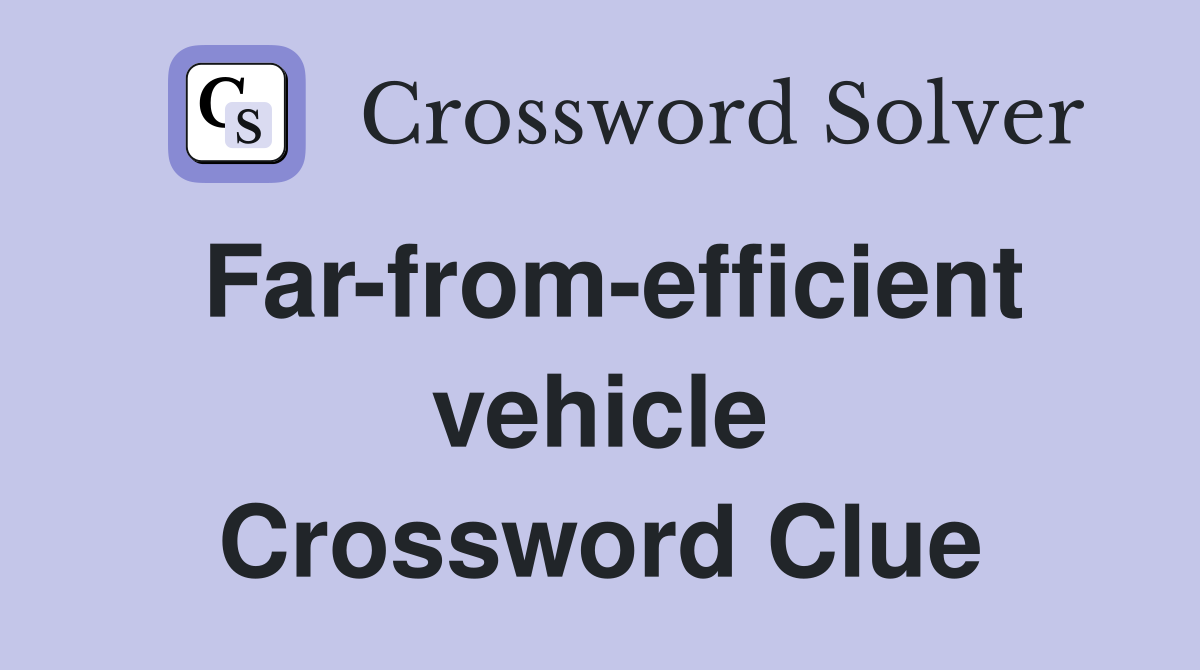 Far-from-efficient vehicle Crossword Clue