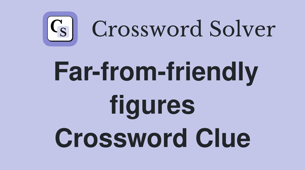 Far-from-friendly figures Crossword Clue