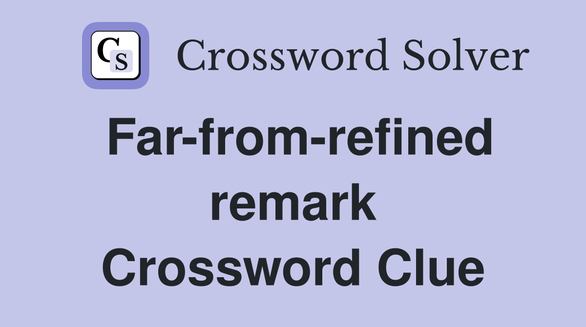 Far-from-refined remark Crossword Clue
