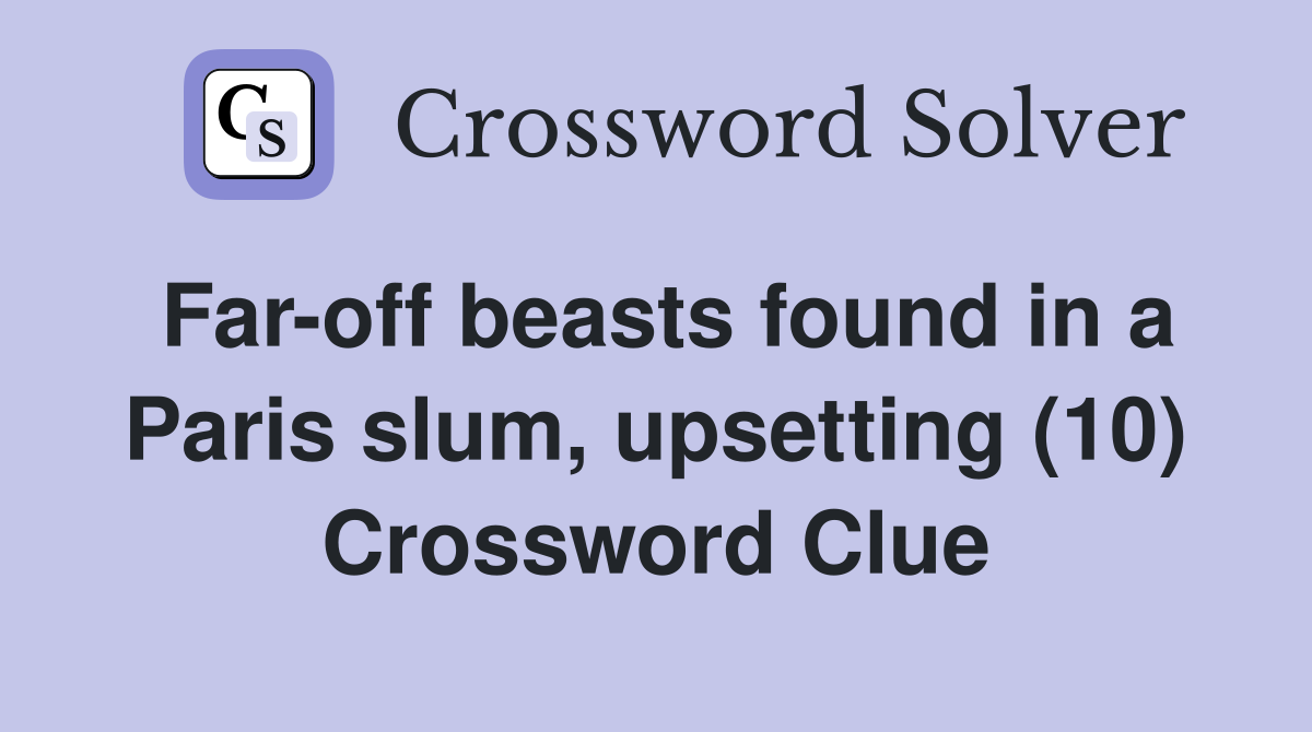 Far-off beasts found in a Paris slum, upsetting (10) Crossword Clue