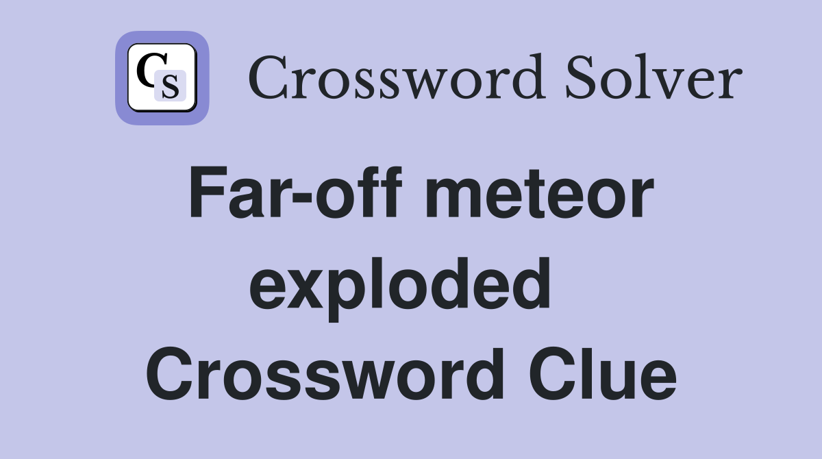 Far-off meteor exploded  Crossword Clue