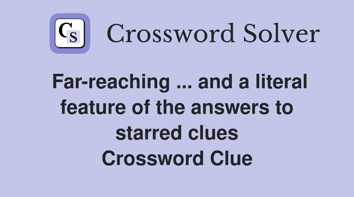 Far-reaching ... and a literal feature of the answers to starred clues Crossword Clue