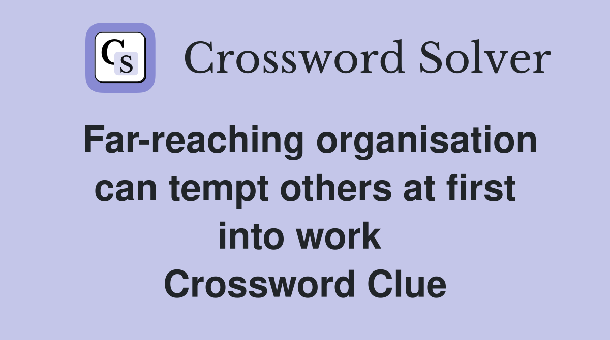 Far-reaching organisation can tempt others at first into work  Crossword Clue