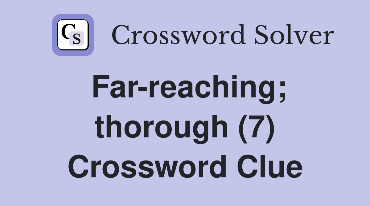 Far-reaching; thorough (7) Crossword Clue