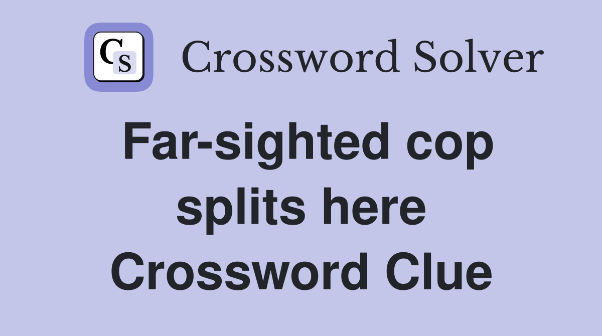 Far-sighted cop splits here Crossword Clue