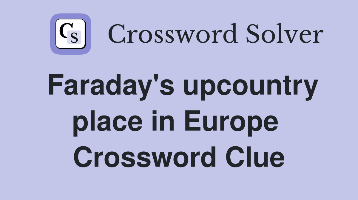 Faraday's upcountry place in Europe  Crossword Clue