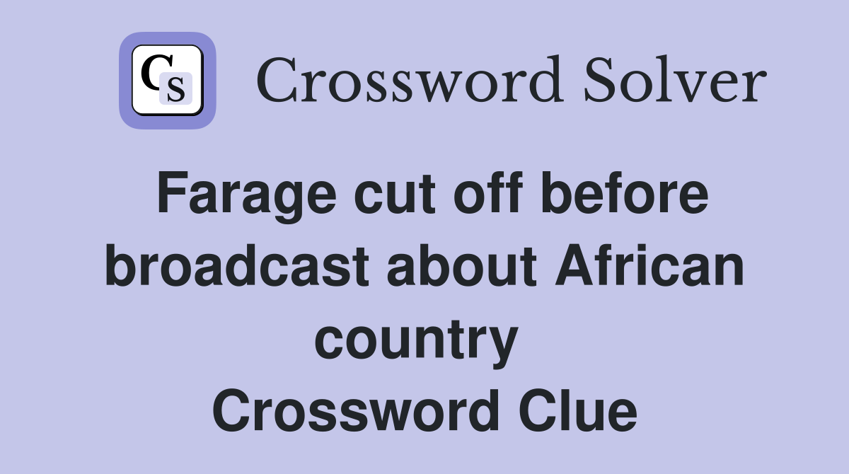 Farage cut off before broadcast about African country  Crossword Clue