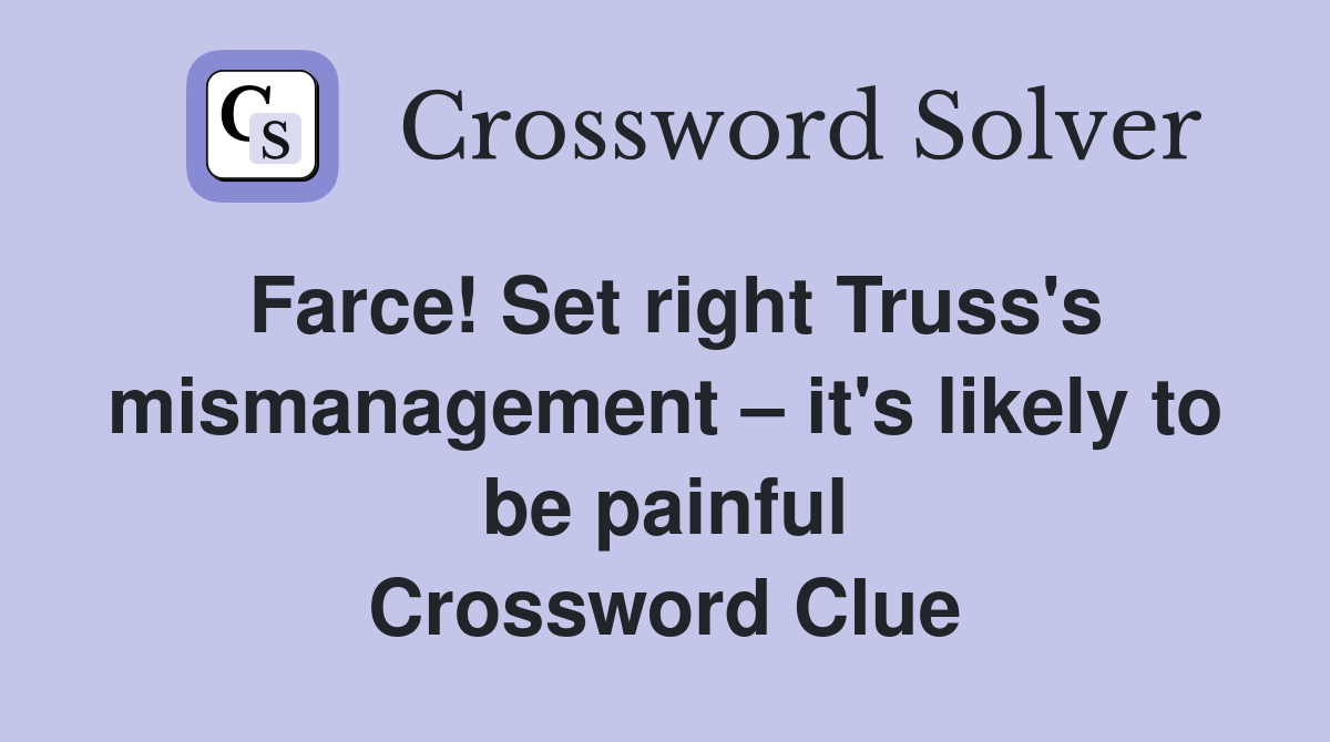 Farce! Set right Truss's mismanagement – it's likely to be painful Crossword Clue