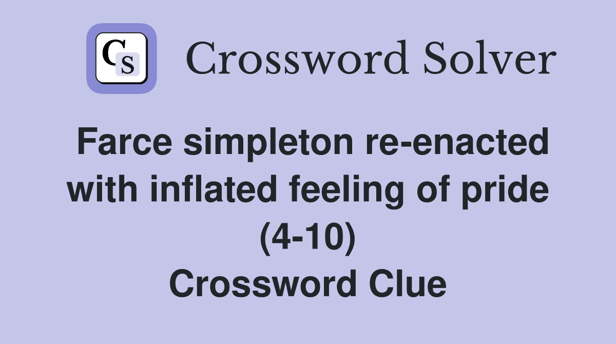 Farce simpleton re-enacted with inflated feeling of pride (4-10) Crossword Clue