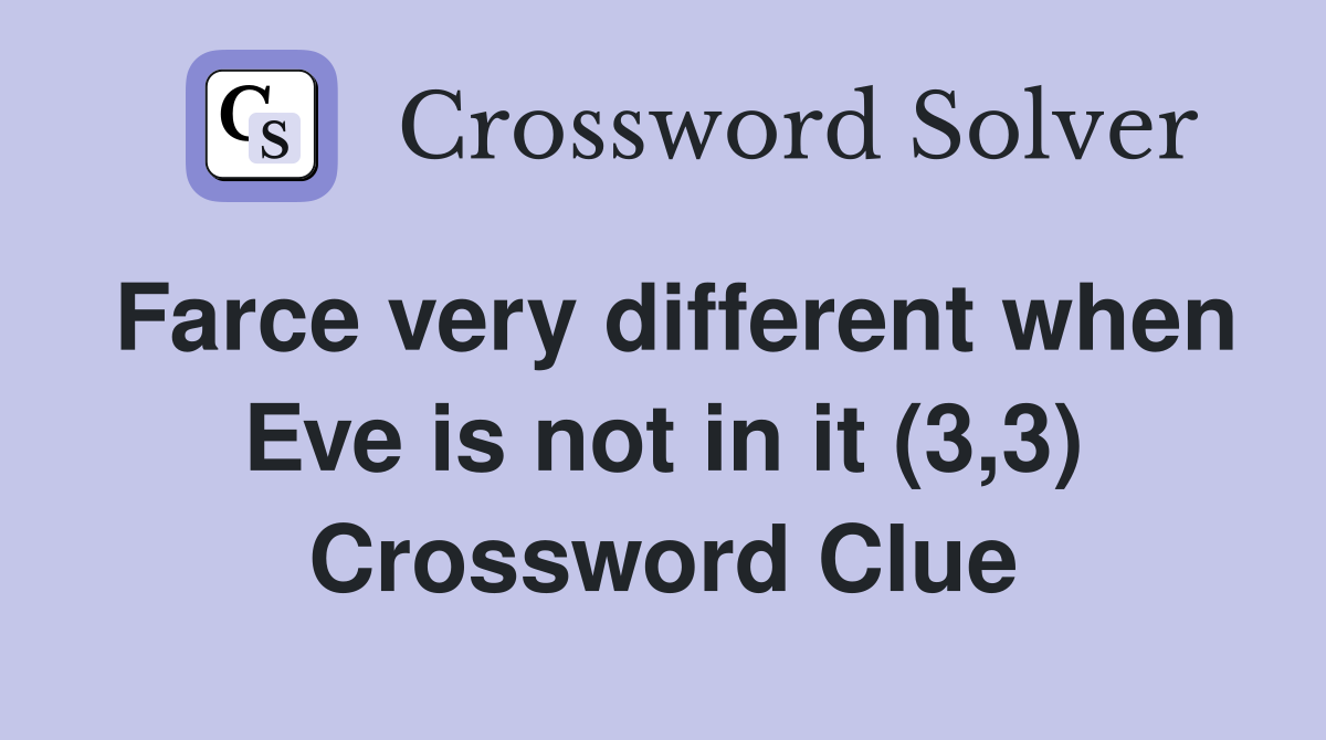 Farce very different when Eve is not in it (3,3) Crossword Clue