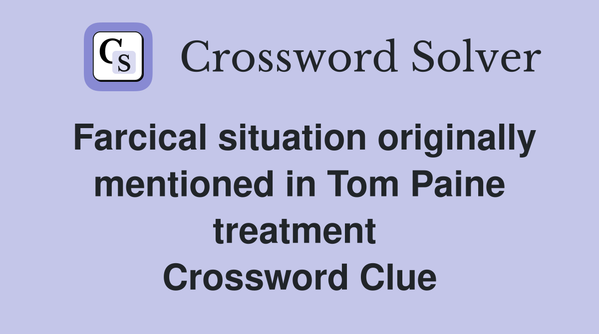 Farcical situation originally mentioned in Tom Paine treatment  Crossword Clue