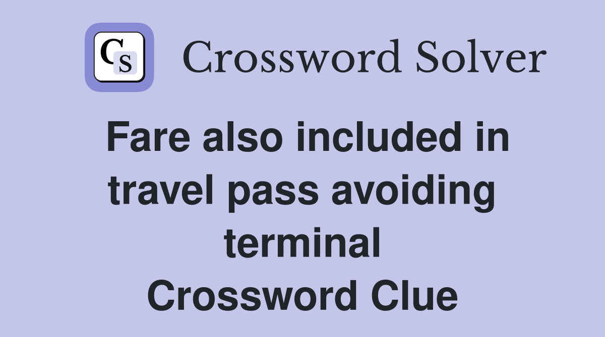 Fare also included in travel pass avoiding terminal Crossword Clue