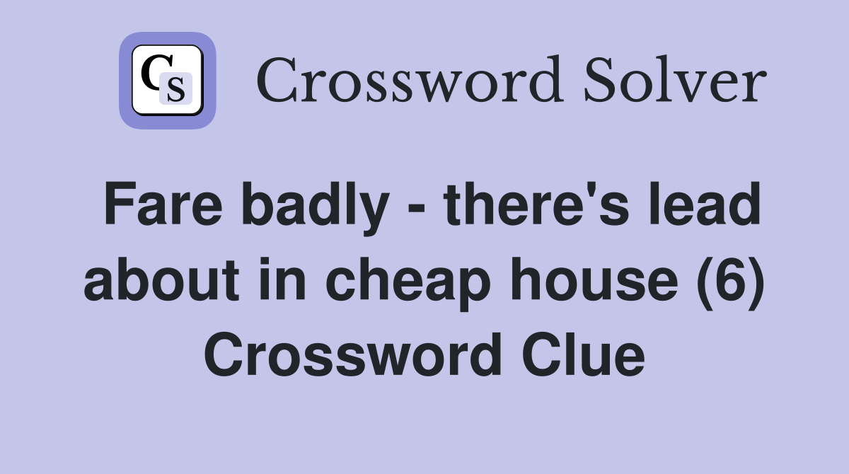 Fare badly - there's lead about in cheap house (6) Crossword Clue