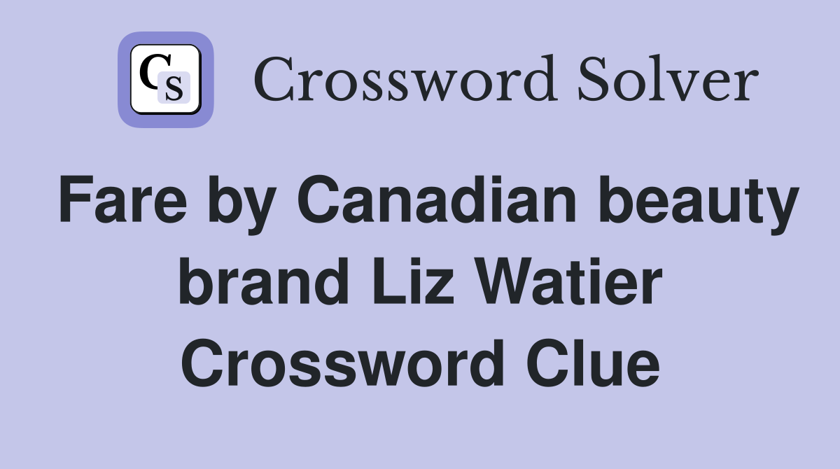 Fare by Canadian beauty brand Liz Watier Crossword Clue