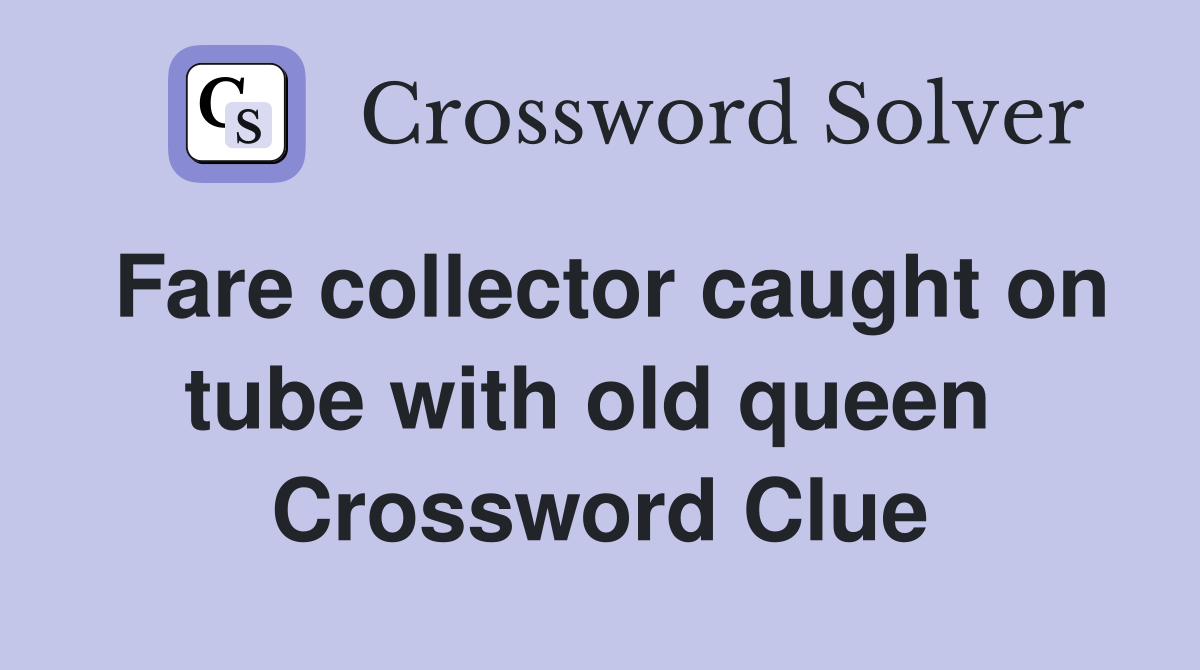 Fare collector caught on tube with old queen  Crossword Clue