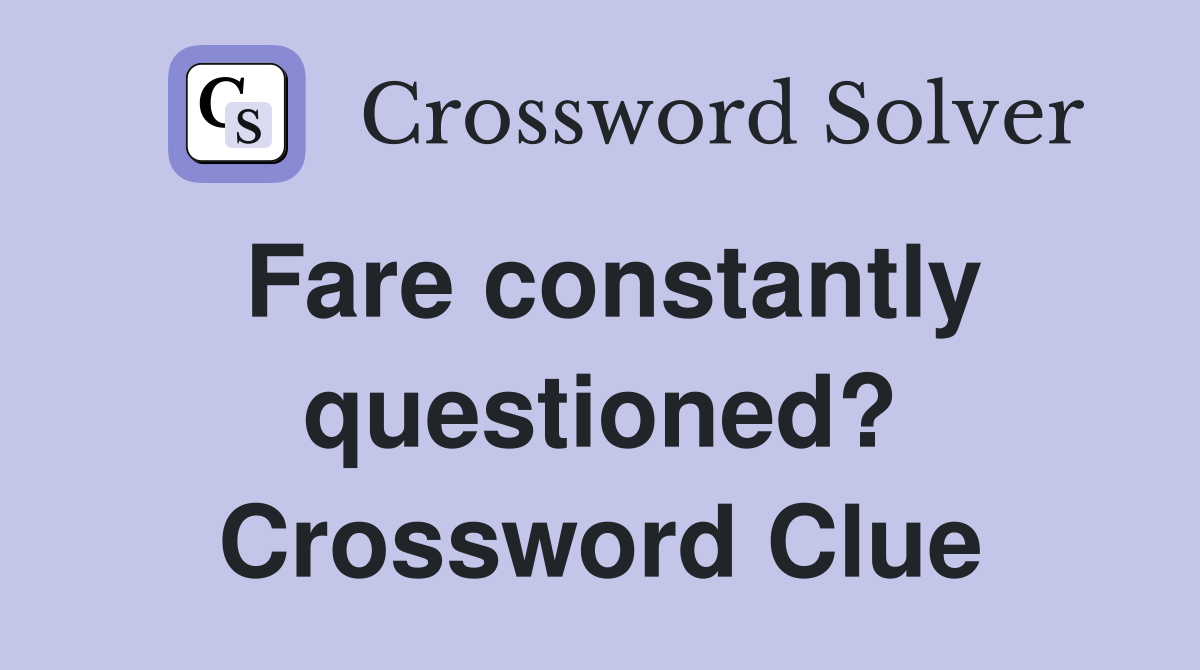 Fare constantly questioned? Crossword Clue