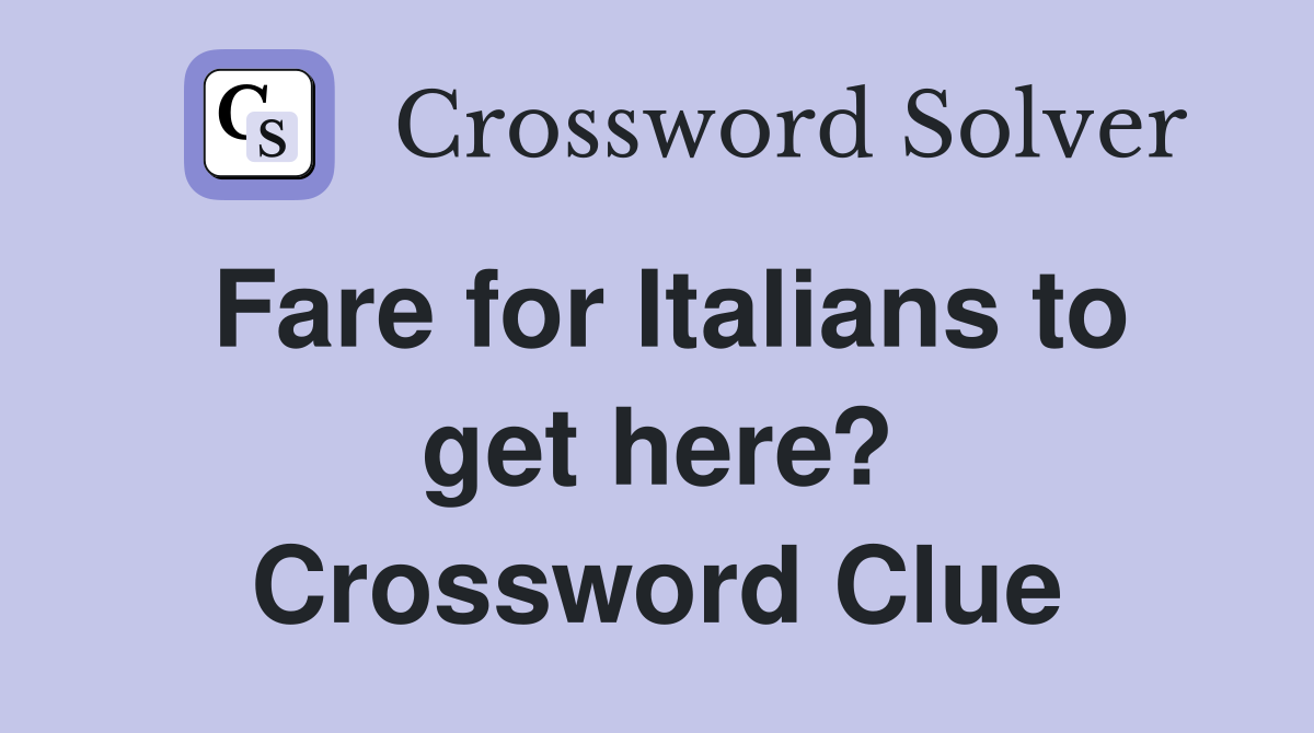 Fare for Italians to get here? Crossword Clue