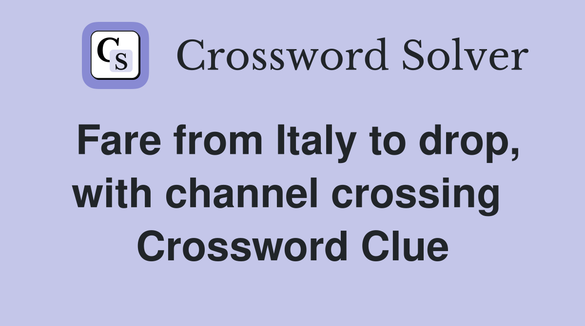 Fare from Italy to drop, with channel crossing  Crossword Clue