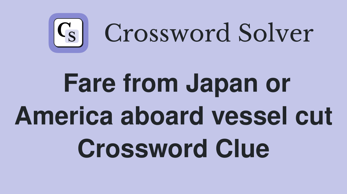 Fare from Japan or America aboard vessel cut Crossword Clue