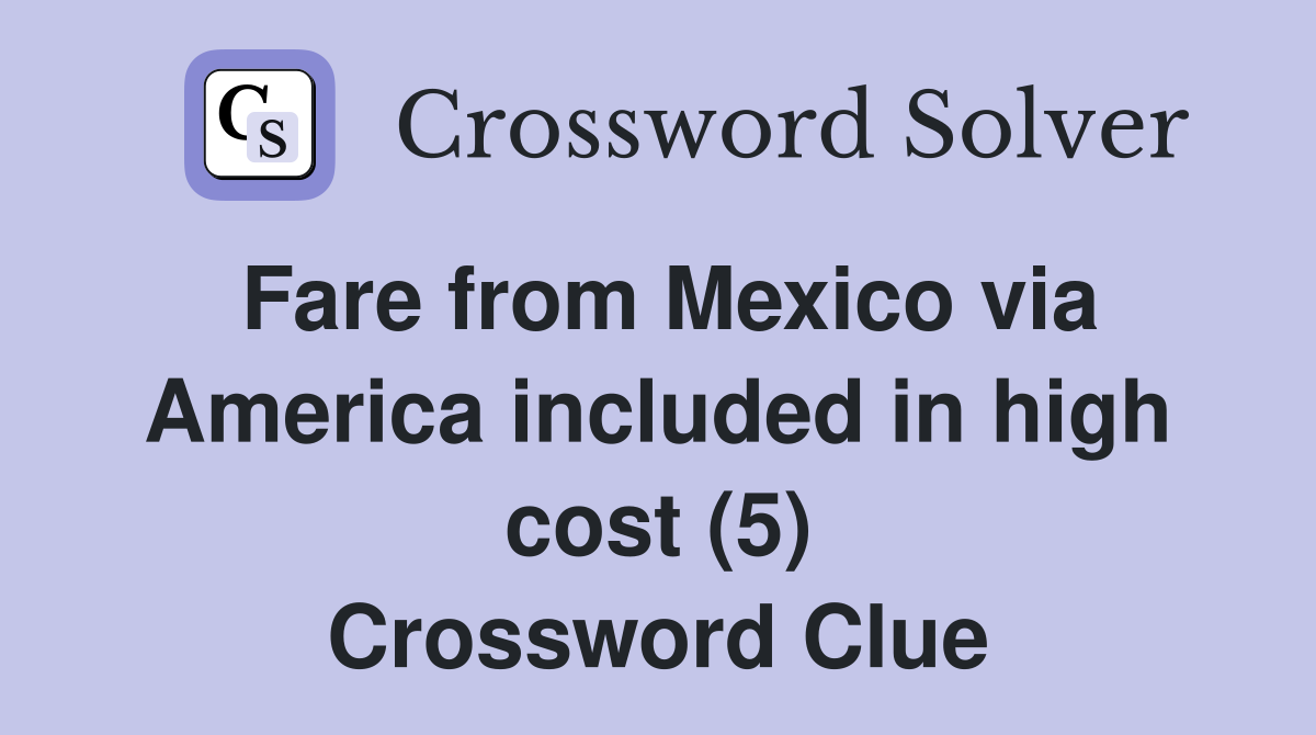 Fare from Mexico via America included in high cost (5) Crossword Clue