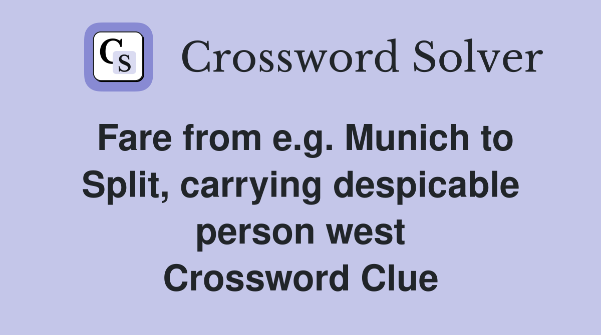Fare from e.g. Munich to Split, carrying despicable person west Crossword Clue