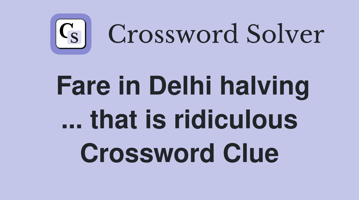 Fare in Delhi halving ... that is ridiculous Crossword Clue