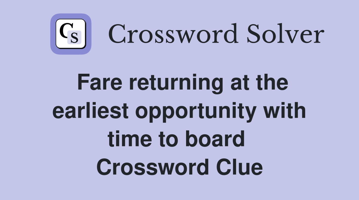 Fare returning at the earliest opportunity with time to board  Crossword Clue