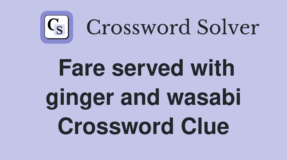 Fare served with ginger and wasabi Crossword Clue