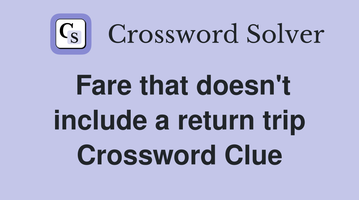 Fare that doesn't include a return trip Crossword Clue