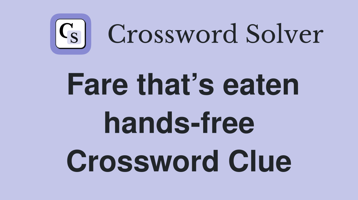 Fare that’s eaten hands-free Crossword Clue