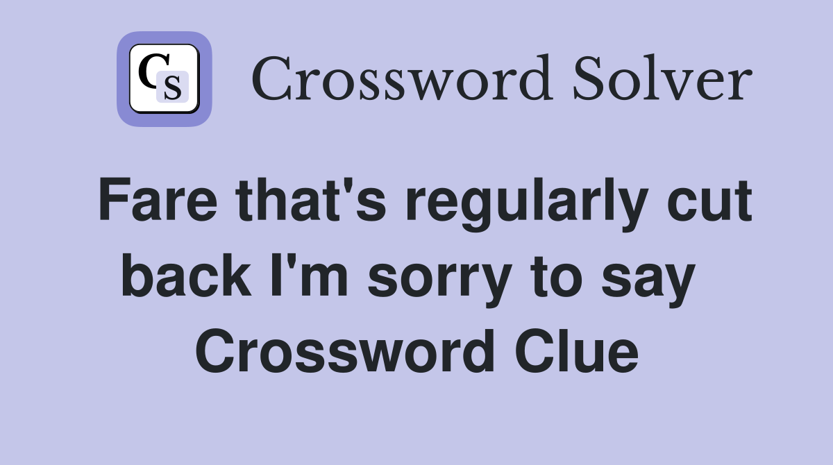 Fare that's regularly cut back I'm sorry to say  Crossword Clue