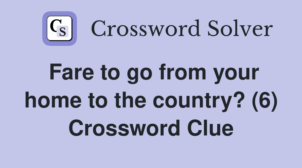 Fare to go from your home to the country? (6) Crossword Clue