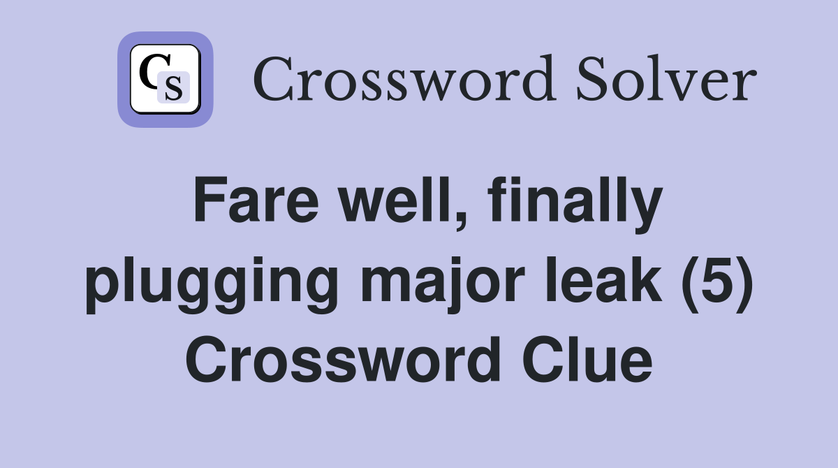 Fare well, finally plugging major leak (5) Crossword Clue