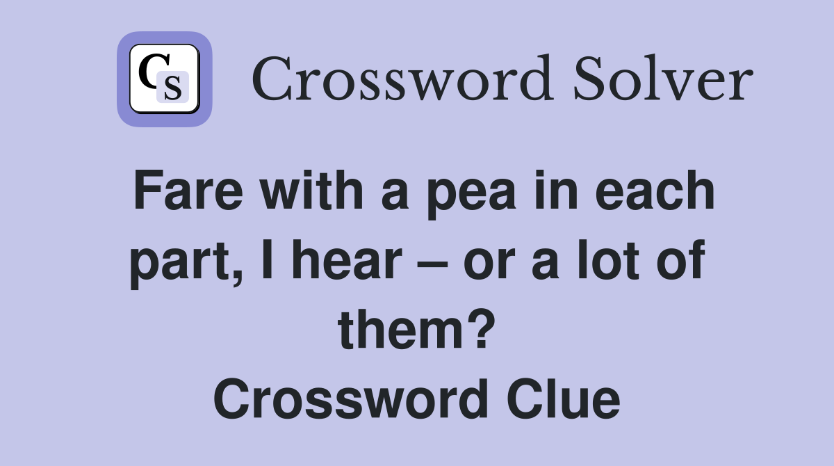 Fare with a pea in each part, I hear – or a lot of them? Crossword Clue