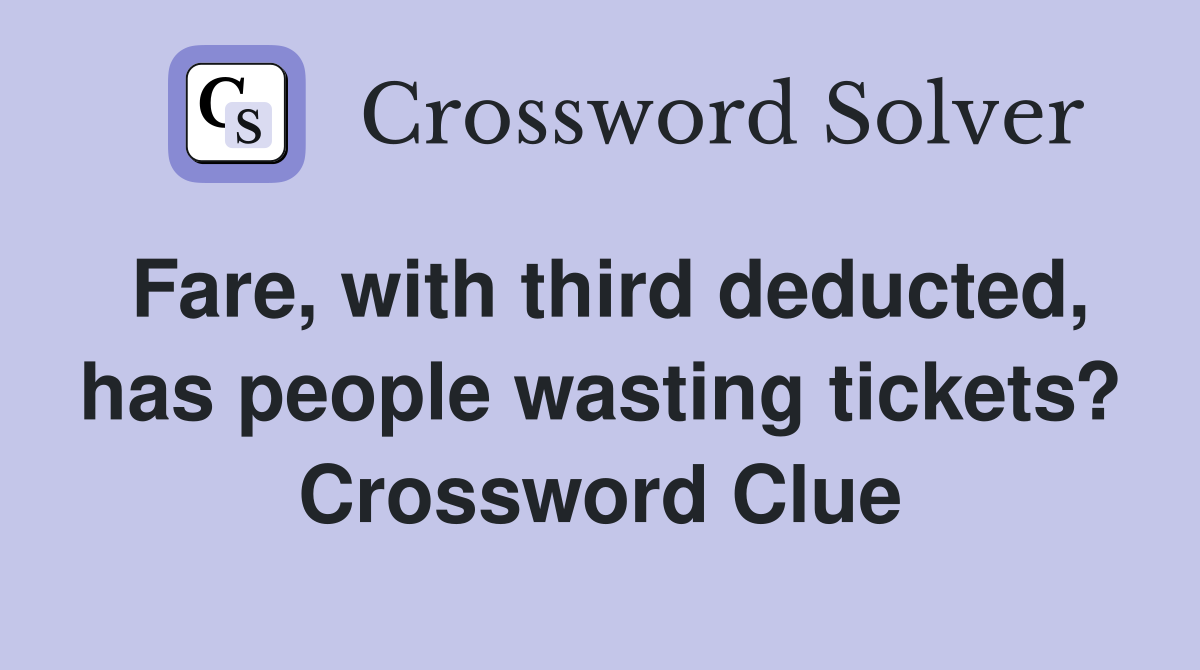 Fare, with third deducted, has people wasting tickets? Crossword Clue